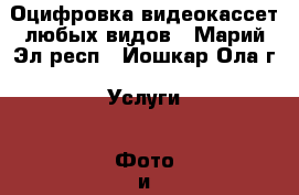 Оцифровка видеокассет любых видов - Марий Эл респ., Йошкар-Ола г. Услуги » Фото и видео услуги   . Марий Эл респ.,Йошкар-Ола г.